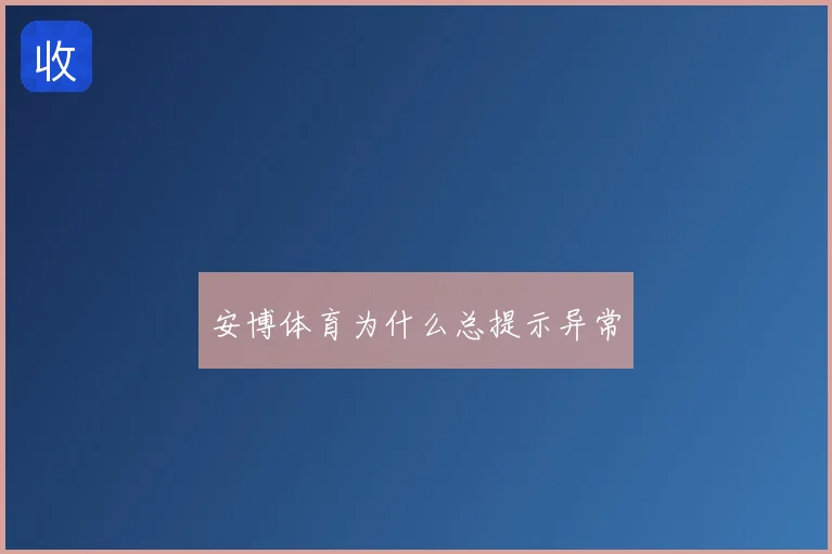 安博体育为什么总提示异常