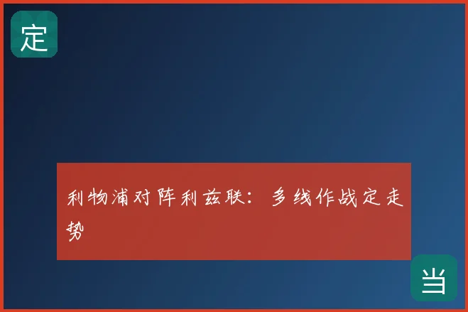 利物浦对阵利兹联:多线作战定走势