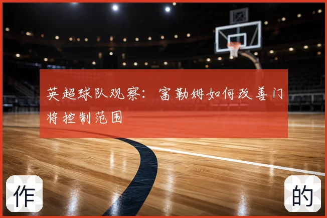 英超球队观察：富勒姆如何改善门将控制范围