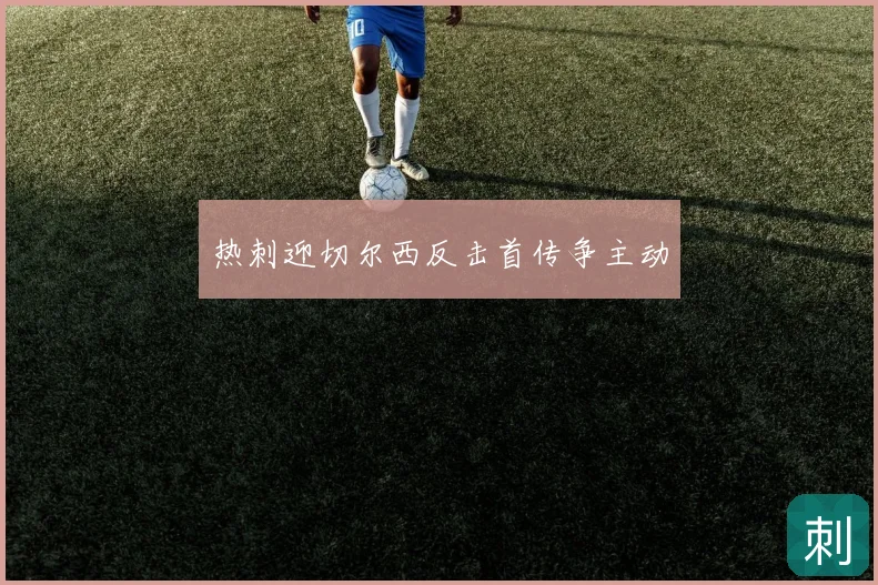 热刺迎切尔西反击首传争主动