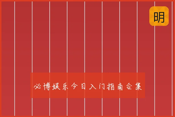 必博娱乐今日入门指南合集
